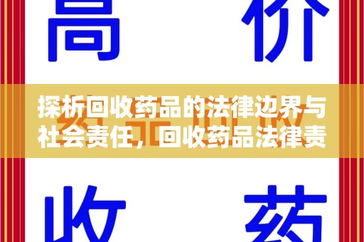 泰州探析回收药品的法律边界与社会责任，回收药品法律责任的关键考量
