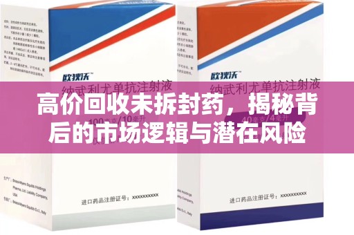 泰州高价回收未拆封药，揭秘背后的市场逻辑与潜在风险