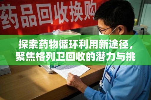 泰州探索药物循环利用新途径，聚焦格列卫回收的潜力与挑战