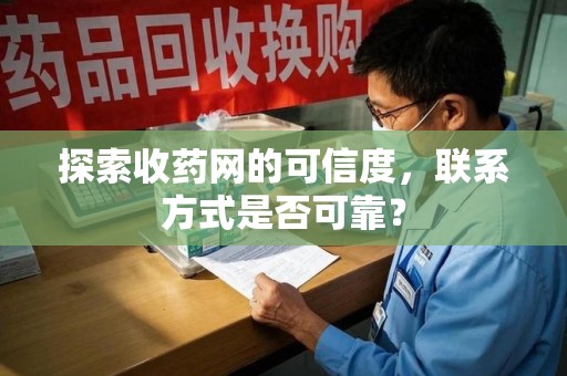 泰州探索收药网的可信度，联系方式是否可靠？