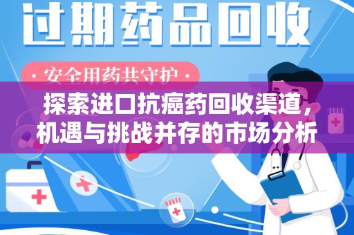 泰州探索进口抗癌药回收渠道，机遇与挑战并存的市场分析