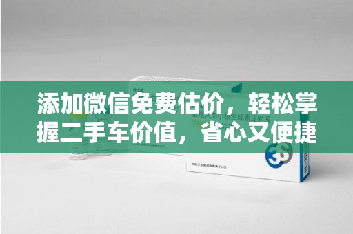 泰州添加微信免费估价，轻松掌握二手车价值，省心又便捷