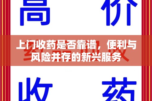 泰州上门收药是否靠谱，便利与风险并存的新兴服务
