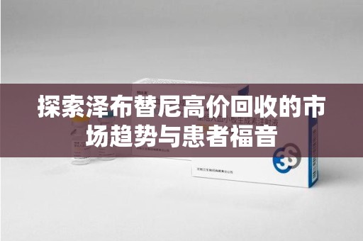 泰州探索泽布替尼高价回收的市场趋势与患者福音