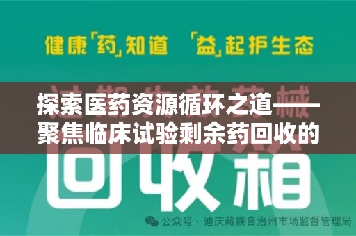 泰州探索医药资源循环之道——聚焦临床试验剩余药回收的重要性与实践