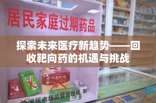 泰州探索未来医疗新趋势——回收靶向药的机遇与挑战
