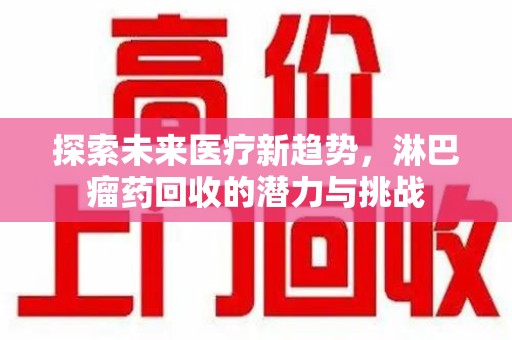 泰州探索未来医疗新趋势，淋巴瘤药回收的潜力与挑战