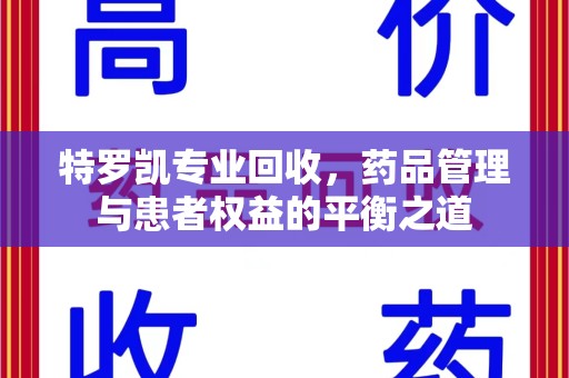 泰州特罗凯专业回收，药品管理与患者权益的平衡之道
