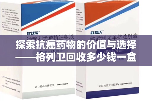 泰州探索抗癌药物的价值与选择——格列卫回收多少钱一盒的市场分析