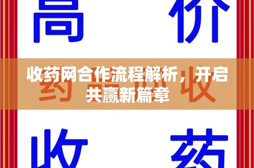 泰州收药网合作流程解析，开启共赢新篇章