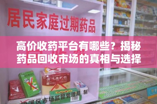 泰州高价收药平台有哪些？揭秘药品回收市场的真相与选择