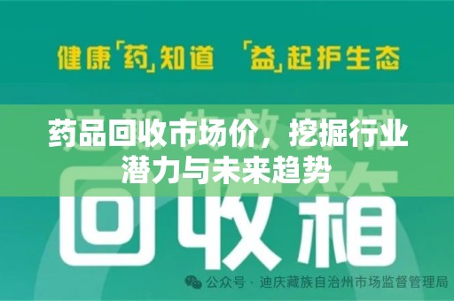 泰州药品回收市场价，挖掘行业潜力与未来趋势