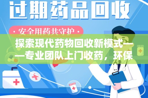 泰州探索现代药物回收新模式——专业团队上门收药，环保与健康的双赢选择