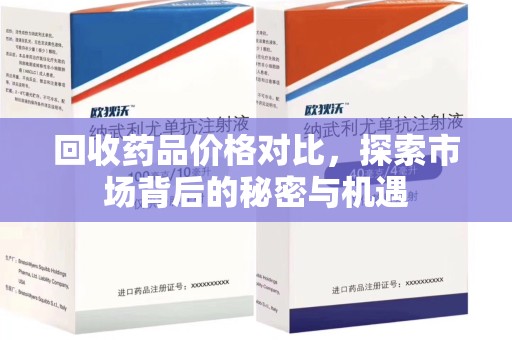 泰州回收药品价格对比，探索市场背后的秘密与机遇