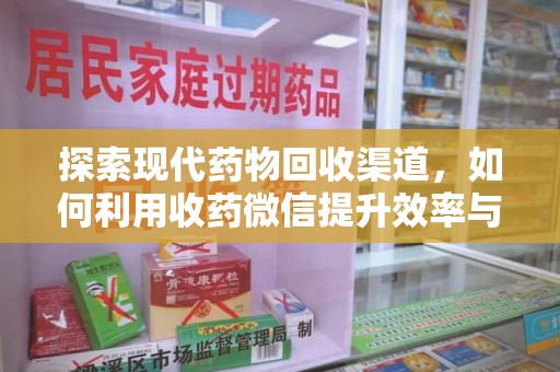 泰州探索现代药物回收渠道，如何利用收药微信提升效率与安全