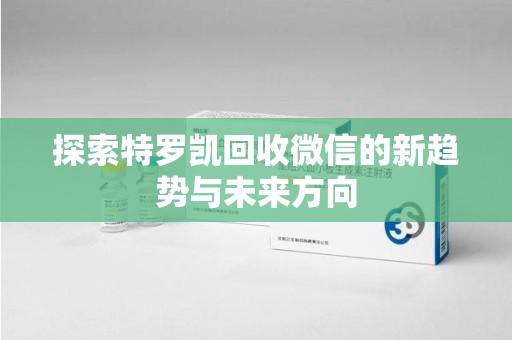 泰州探索特罗凯回收微信的新趋势与未来方向