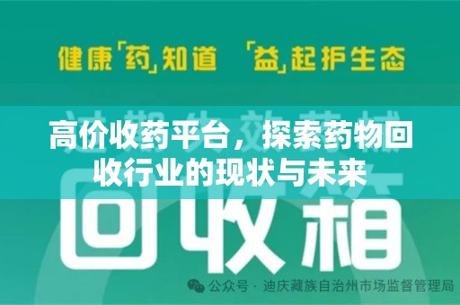 泰州高价收药平台，探索药物回收行业的现状与未来
