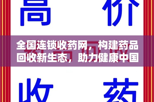 泰州全国连锁收药网，构建药品回收新生态，助力健康中国