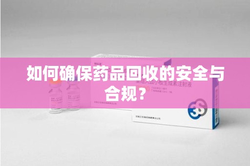 泰州如何确保药品回收的安全与合规？