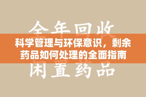 泰州科学管理与环保意识，剩余药品如何处理的全面指南