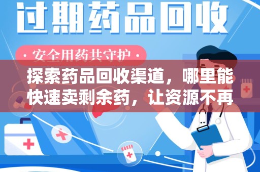 泰州探索药品回收渠道，哪里能快速卖剩余药，让资源不再浪费