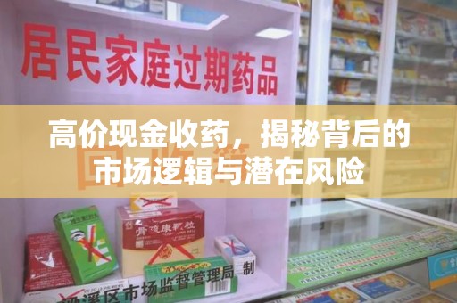 泰州高价现金收药，揭秘背后的市场逻辑与潜在风险