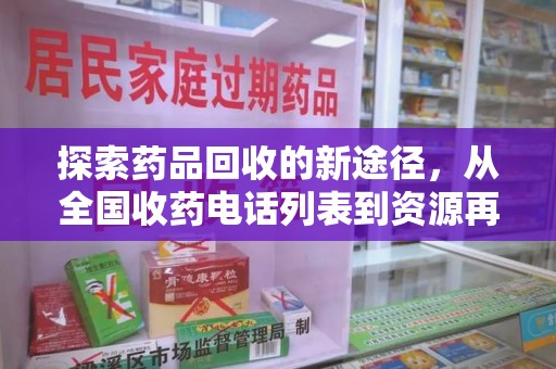 泰州探索药品回收的新途径，从全国收药电话列表到资源再利用