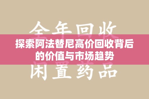 泰州探索阿法替尼高价回收背后的价值与市场趋势