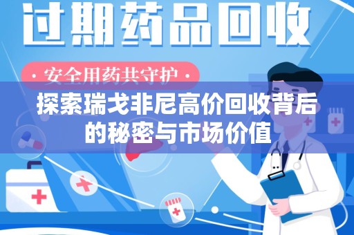 泰州探索瑞戈非尼高价回收背后的秘密与市场价值