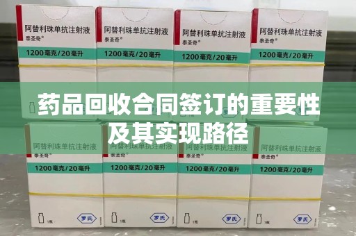 泰州药品回收合同签订的重要性及其实现路径