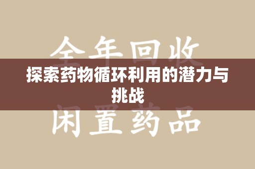 泰州探索药物循环利用的潜力与挑战