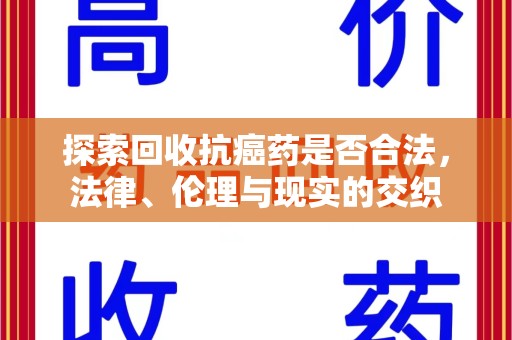 泰州探索回收抗癌药是否合法，法律、伦理与现实的交织