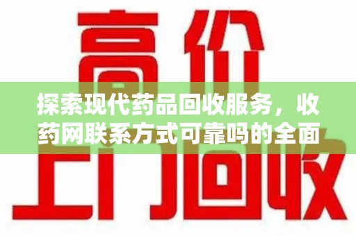 泰州探索现代药品回收服务，收药网联系方式可靠吗的全面解析