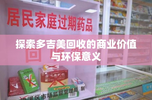 泰州探索多吉美回收的商业价值与环保意义