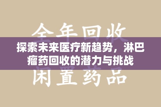 泰州探索未来医疗新趋势，淋巴瘤药回收的潜力与挑战
