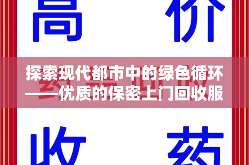 泰州探索现代都市中的绿色循环——优质的保密上门回收服务让资源焕发新生