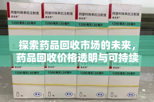 泰州探索药品回收市场的未来，药品回收价格透明与可持续发展