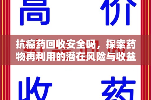 泰州抗癌药回收安全吗，探索药物再利用的潜在风险与收益