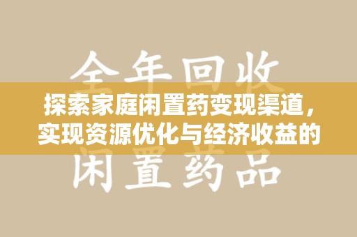 泰州探索家庭闲置药变现渠道，实现资源优化与经济收益的双赢