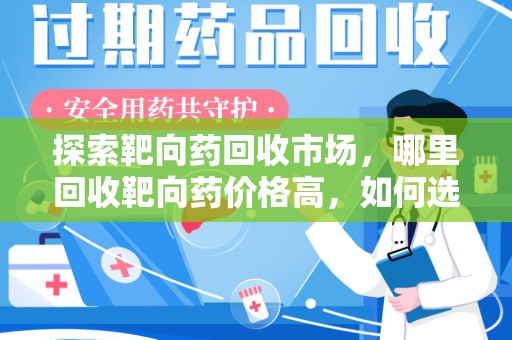 泰州探索靶向药回收市场，哪里回收靶向药价格高，如何选择最优渠道