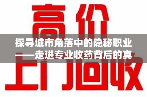 泰州探寻城市角落中的隐秘职业——走进专业收药背后的真相