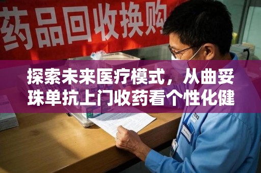泰州探索未来医疗模式，从曲妥珠单抗上门收药看个性化健康服务
