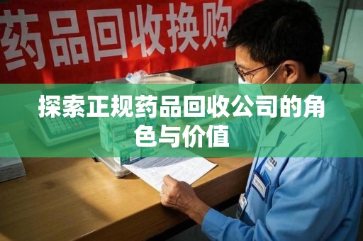 泰州探索正规药品回收公司的角色与价值