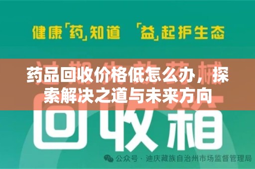泰州药品回收价格低怎么办，探索解决之道与未来方向