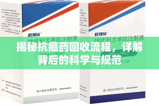 泰州揭秘抗癌药回收流程，详解背后的科学与规范