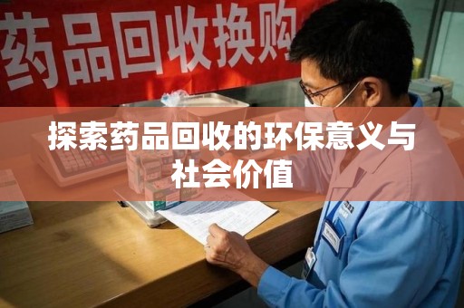 泰州探索药品回收的环保意义与社会价值