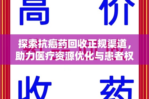 泰州探索抗癌药回收正规渠道，助力医疗资源优化与患者权益保障