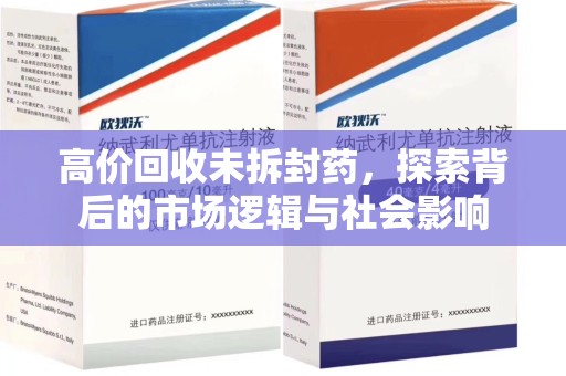 泰州高价回收未拆封药，探索背后的市场逻辑与社会影响