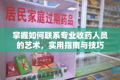 泰州掌握如何联系专业收药人员的艺术，实用指南与技巧
