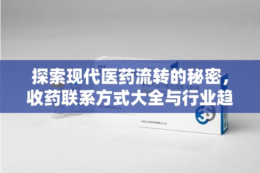 泰州探索现代医药流转的秘密，收药联系方式大全与行业趋势